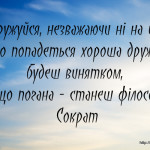 Одружуйся, незважаючи ні на що. Якщо попадеться хороша дружина, будеш винятком, а якщо погана - станеш філософом.
Сократ