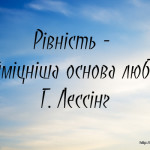 Рівність - найміцніша основа любові.
Г. Лессінг