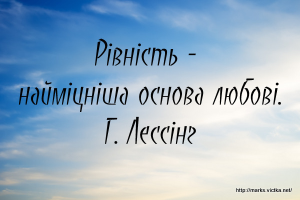 Рівність - найміцніша основа любові.
Г. Лессінг