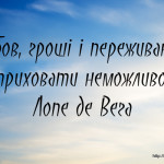 Любов, гроші і переживання приховати неможливо.
Лопе де Вега