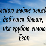 Ласкою майже завжди доб'єшся більше