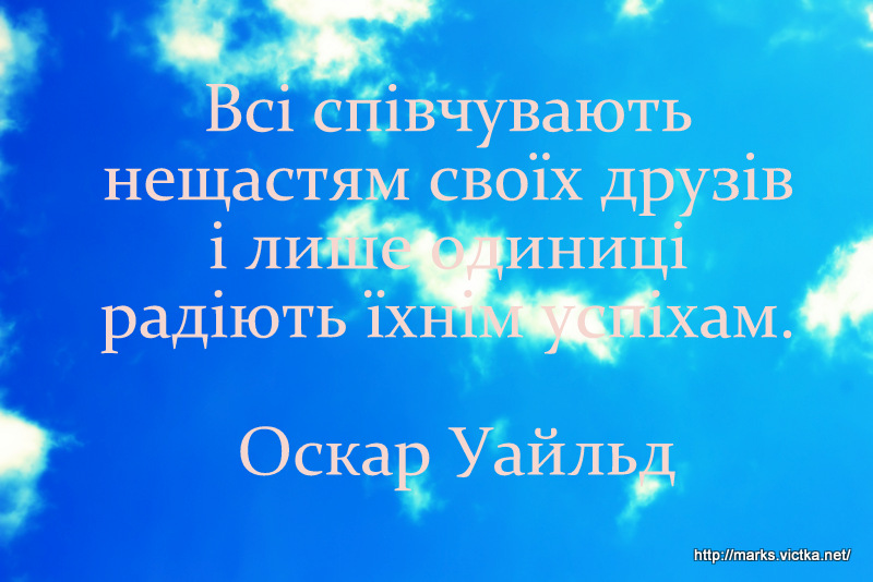 Всі співчувають нещастям своїх друзів і лише одиниці радіють їхнім успіхам. Оскар Уайльд