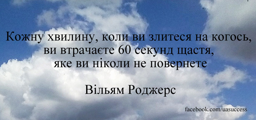 Кожну хвилину, коли ви злитеся на когось, ви втрачаєте 60 секунд щастя, яке ви ніколи не повернете 

Вільям Роджерс